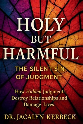 Holy But Harmful-The Silent Sin of Judgment by Kerbeck, Jacalyn