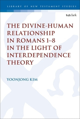 The Divine-Human Relationship in Romans 1-8 in the Light of Interdependence Theory by Kim, Yoonjong