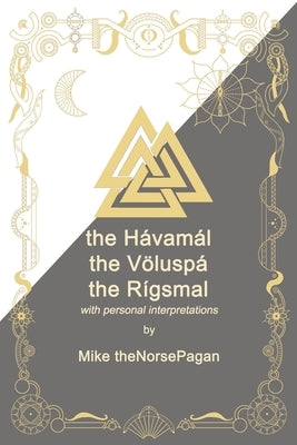 The Hávamál, the Völuspá and the Rígsmál: Old Norse, English translations and personal interpretation by Thenorsepagan, Mike