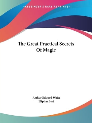 The Great Practical Secrets Of Magic by Waite, Arthur Edward