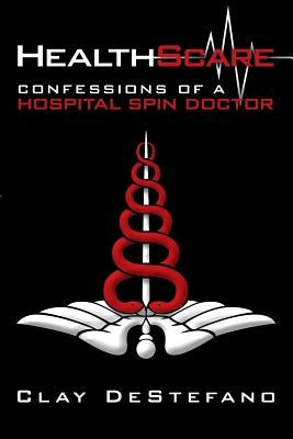 HealthScare: Confessions of a Hospital Spin Doctor by DeStefano, Clay