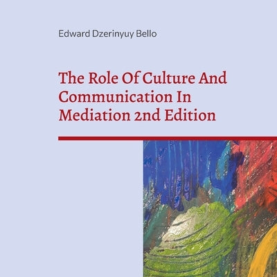 The Role Of Culture And Communication In Mediation 2nd Edition: Understanding Culture And Communication In Negotiation by Bello, Edward Dzerinyuy