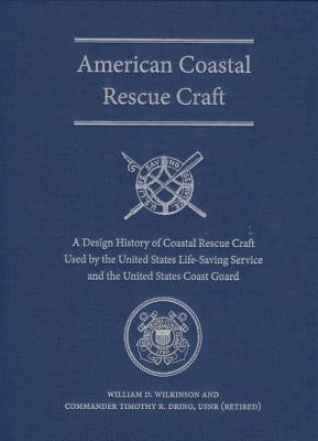 American Coastal Rescue Craft: A Design History of Coastal Rescue Craft Used by the Uslss and USCG by Wilkinson, William D.