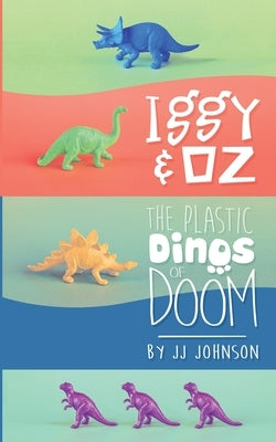 Iggy & Oz: The Plastic Dinos of Doom by Johnson, J. J.
