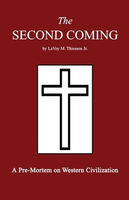 The Second Coming: A Pre-Mortem on Western Civilization by Thiessen, Lavoy M., Jr.