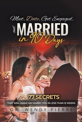 Meet, Date, Get Engaged, and Married in 90 Days: 77 Secrets That Will Make Him Marry You in Less Than 12 Weeks by Pierre, Wendy
