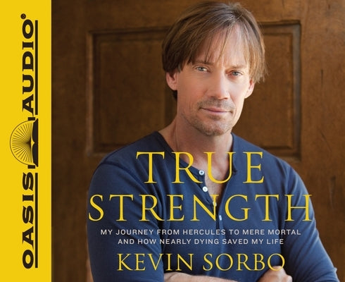 True Strength: My Journey from Hercules to Mere Mortal--And How Nearly Dying Saved My Life by Sorbo, Kevin