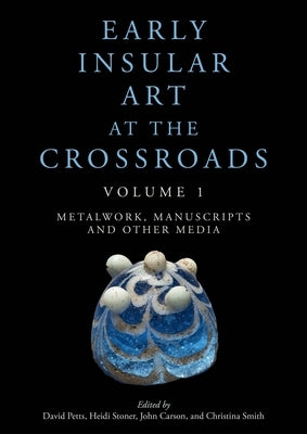 Early Insular Art at the Crossroads: Volume 1: Metalwork, Manuscripts and Other Media by Petts, David