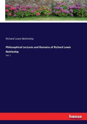 Philosophical Lectures and Remains of Richard Lewis Nettleship: Vol. 1 by Nettleship, Richard Lewis