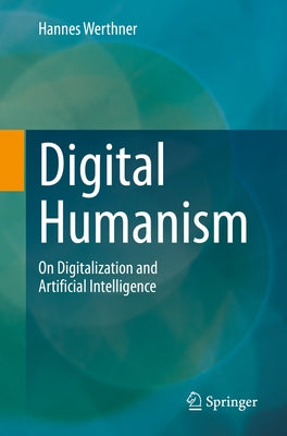 Digital Humanism: On Digitalization and Artificial Intelligence by Werthner, Hannes