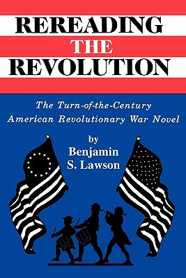 Rereading the Revolution: The Turn-of-the-Century American Revolutionary War Novel by Lawson, Anita