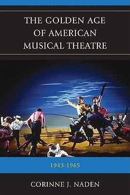 Golden Age of American Musical Theatre: 1943-1965 by Naden, Corinne J.