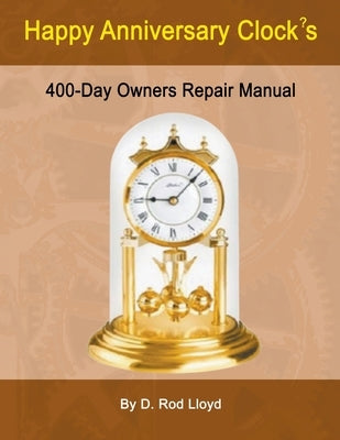 Happy Anniversary Clocks, 400-Day Owners Repair Manual by Lloyd, D. Rod