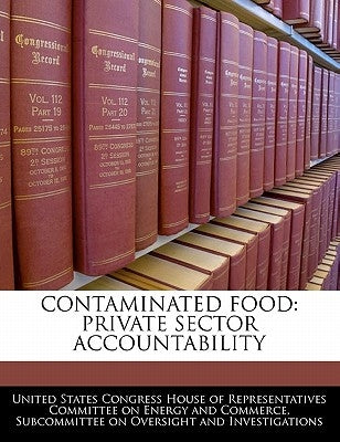 Contaminated Food: Private Sector Accountability by United States Congress House of Represen