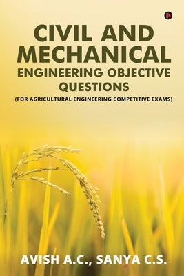 Civil and Mechanical Engineering Objective Questions: (For Agricultural Engineering Competitive Exams) by Sanya C S