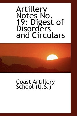 Artillery Notes No. 19: Digest of Disorders and Circulars by Artillery School (U S. )., Coast