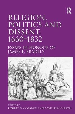 Religion, Politics and Dissent, 1660-1832: Essays in Honour of James E. Bradley by Cornwall, Robert D.