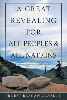 A Great Revealing for All Peoples & All Nations by Clark, Ernest Reagan, II