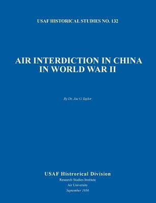 Air Interdiction in China in World War II (US Air Forces Historical Studies: No. 132) by Taylor, Joe G.