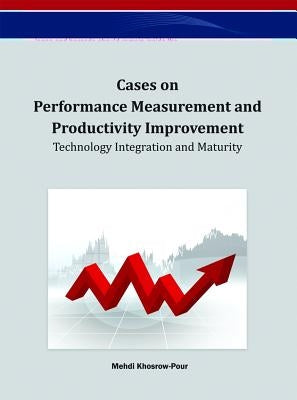 Cases on Performance Measurement and Productivity Improvement: Technology Integration and Maturity by Khosrow-Pour, D. B. a. Mehdi