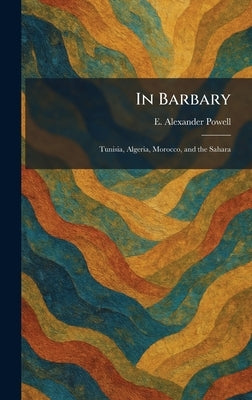 In Barbary: Tunisia, Algeria, Morocco, and the Sahara by Powell, E. Alexander