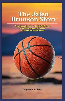 The Jalen Brunson Story: From Hoops Dreamer to Basketball All-Star, A Tale of Perseverance, Triumph, and Record-Breaking Success by Press, Kelly-Gideons