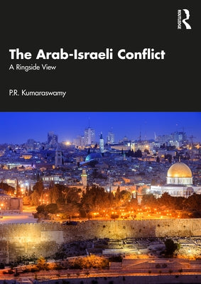 The Arab-Israeli Conflict: A Ringside View by Kumaraswamy, P. R.