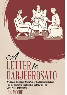 A Letter to Dabjebrosato: Are You an 'Intelligent Animal' or a 'Created Human Being'? Find the Answer to This Question and You Will Find Love, P by Moore, J. a.