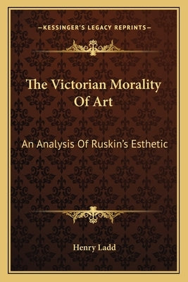The Victorian Morality Of Art: An Analysis Of Ruskin's Esthetic by Ladd, Henry