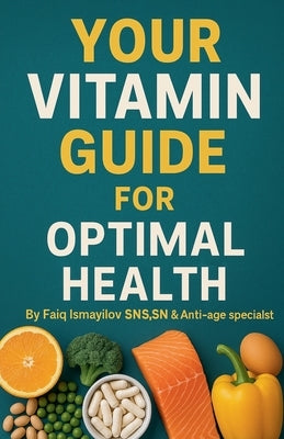 Your Vitamin Guide for Optimal Health. by Ismayilov, Faiq