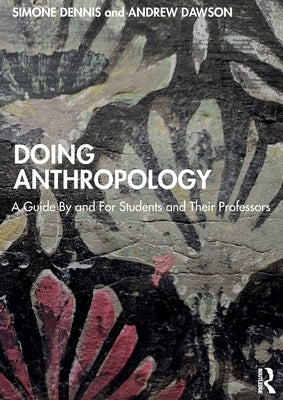 Doing Anthropology: A Guide by and for Students and Their Professors by Dennis, Simone