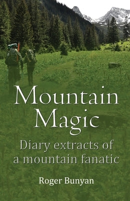 Mountain Magic: Diary extracts of a mountain fanatic by Bunyan, Roger