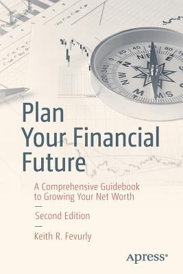 Plan Your Financial Future: A Comprehensive Guidebook to Growing Your Net Worth by Fevurly, Keith R.