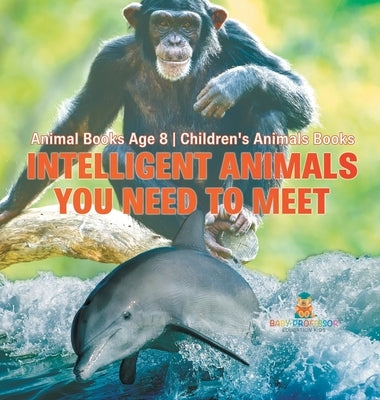 Intelligent Animals You Need to Meet - Animal Books Age 8 Children's Animal Books by Baby Professor