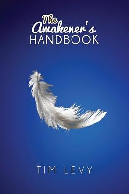 The Awakener's Handbook: Energy, Resonance and the Path to Purpose by Levy, Tim