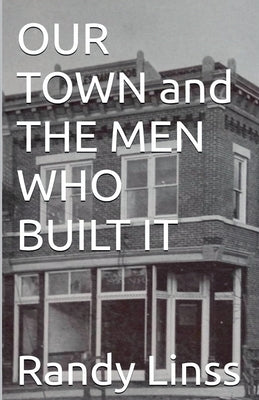 Our Town and The Men Who Built It by Linss, Randy