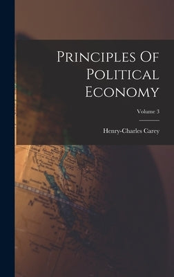 Principles Of Political Economy; Volume 3 by Carey, Henry-Charles