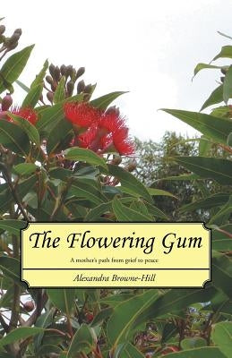 The Flowering Gum: A mother's path from grief to peace by Browne-Hill, Alexandra