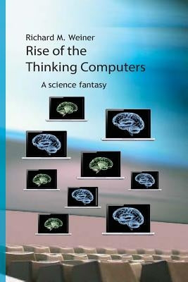 Rise of the Thinking Computers: A science fantasy by Weiner, Richard M.