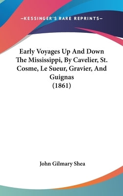 Early Voyages Up And Down The Mississippi, By Cavelier, St. Cosme, Le Sueur, Gravier, And Guignas (1861) by Shea, John Gilmary