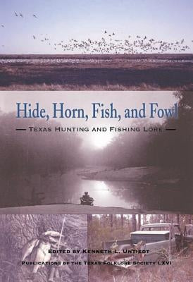Hide, Horn, Fish, and Fowl: Texas Hunting and Fishing Lore by Untiedt, Kenneth L.