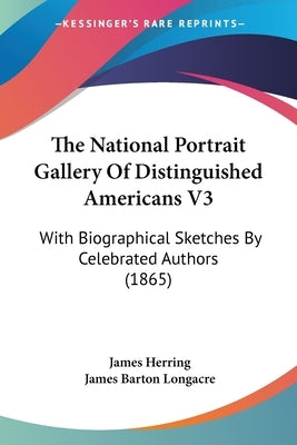 The National Portrait Gallery Of Distinguished Americans V3: With Biographical Sketches By Celebrated Authors (1865) by Herring, James