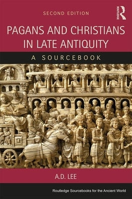 Pagans and Christians in Late Antiquity: A Sourcebook by Lee, A. D.