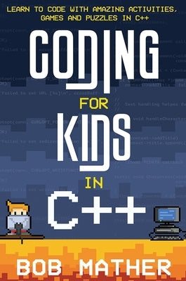 Coding for Kids in C++: Learn to Code with Amazing Activities, Games and Puzzles in C++ by Mather, Bob
