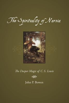 The Spirituality of Narnia: The Deeper Magic of C.S. Lewis by Bowen, John P.