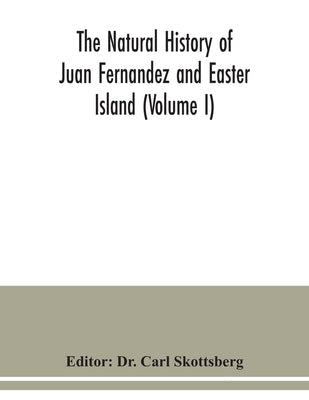 The natural history of Juan Fernandez and Easter Island (Volume I) by Carl Skottsberg