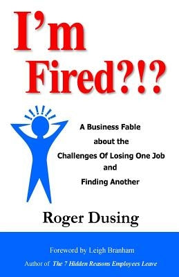 I'm Fired?!?: A Business Fable about the Challenges of Losing One Job and Finding Another by Dusing, Roger