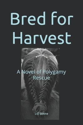 Bred for Harvest: A Novel of Polygamy Rescue by Sonne, J. D.