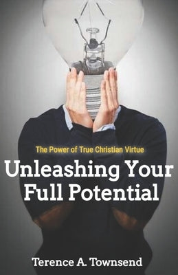 The Power Of True Christian Virtue: Unleashing Your Full Potential by Townsend, Terence A.
