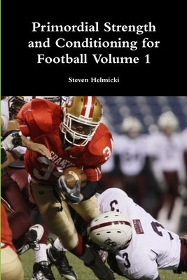 Primordial Strength and Conditioning for Football Volume 1 by Helmicki, Steven